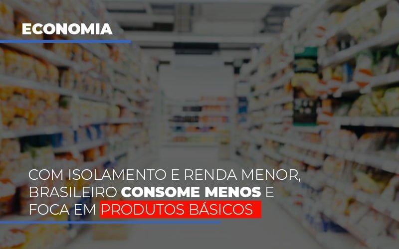 Com O Isolamento E Renda Menor Brasileiro Consome Menos E Foca Em Produtos Basicos Notícias E Artigos Contábeis Em Minas Gerais | Contabilidade Araujo - Contabilidade em Januária - MG | Andrada Araujo Contabilidade