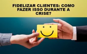 Fidelizar Clientes Como Fazer Isso Durante A Crise Notícias E Artigos Contábeis Em Minas Gerais | Contabilidade Araujo - Contabilidade em Januária - MG | Andrada Araujo Contabilidade