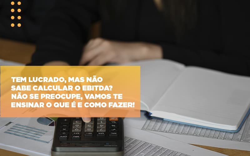 Tem Lucrado Mas Nao Sabe Calcular O Ebitda Nao Se Preocupe Vamos Te Ensinar O Que E E Como Fazer Notícias E Artigos Contábeis Em Minas Gerais | Contabilidade Araujo - Contabilidade em Januária - MG | Andrada Araujo Contabilidade