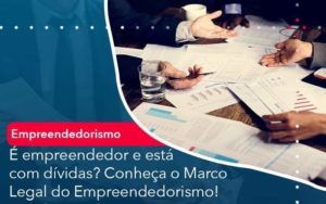 E Empreendedor E Esta Com Dividas Conheca O Marco Legal Do Empreendedorismo Notícias E Artigos Contábeis Em Minas Gerais | Contabilidade Araujo - Contabilidade em Januária - MG | Andrada Araujo Contabilidade