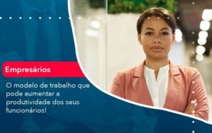 O Modelo De Trabalho Que Pode Aumentar A Produtividade Dos Seus Funcionarios Notícias E Artigos Contábeis Em Minas Gerais | Contabilidade Araujo - Contabilidade em Januária - MG | Andrada Araujo Contabilidade