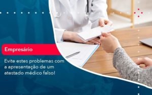 Evite Estes Problemas Com A Apresentacao De Um Atestado Medico Falso 1 Notícias E Artigos Contábeis Em Minas Gerais | Contabilidade Araujo - Contabilidade em Januária - MG | Andrada Araujo Contabilidade