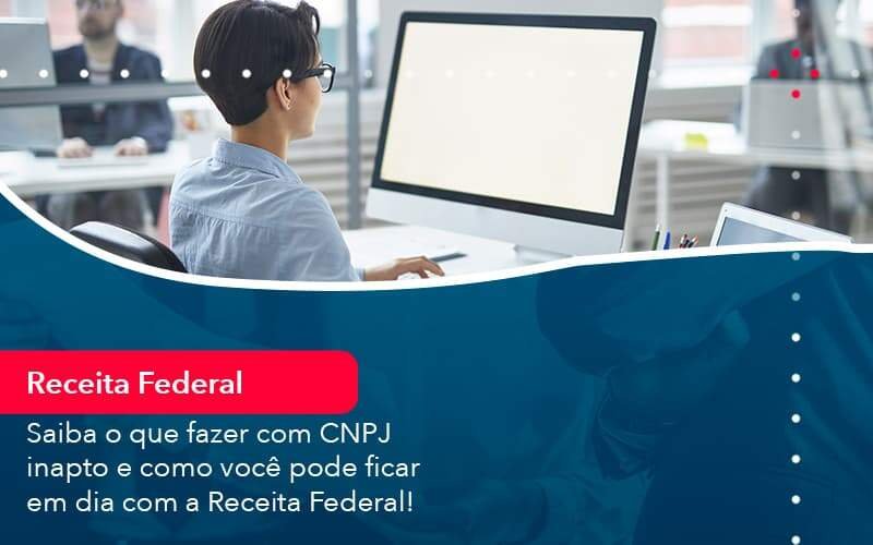 Saiba O Que Fazer Com Cnpj Inapto E Como Voce Pode Ficar Em Dia Com A Receita Federal 1 Notícias E Artigos Contábeis Em Minas Gerais | Contabilidade Araujo - Contabilidade em Januária - MG | Andrada Araujo Contabilidade