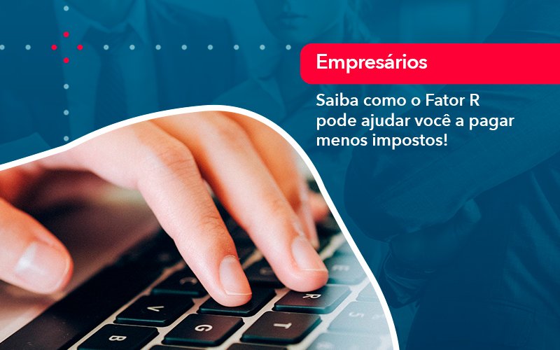 Saiba Como O Fator R Pode Ajudar Voce A Pagar Menos Impostos - Contabilidade em Januária - MG | Andrada Araujo Contabilidade