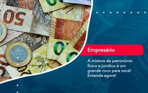 A Mistura De Patrimonio Fisico E Juridico E Um Grande Risco Para Voce (1) - Contabilidade em Januária - MG | Andrada Araujo Contabilidade