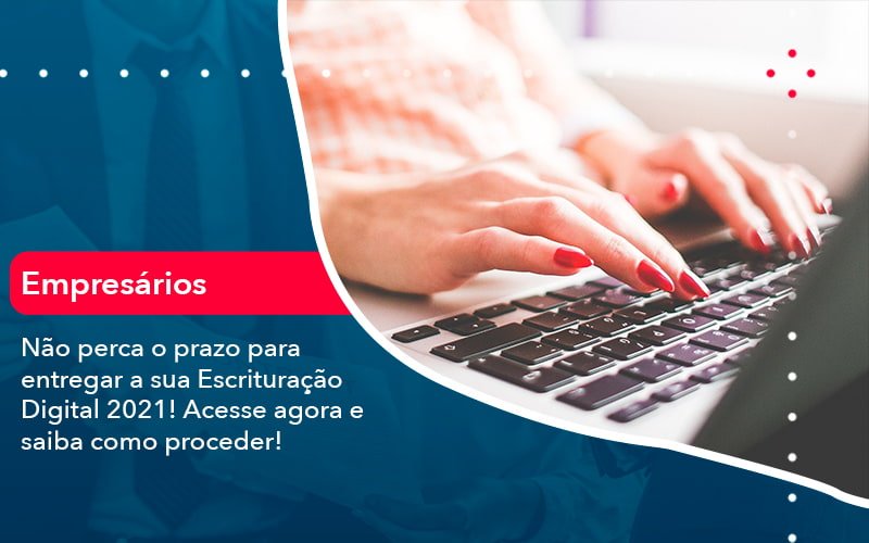 Nao Perca O Prazo Para Entregar A Sua Escrituracao Digital 2021 (1) - Contabilidade em Januária - MG | Andrada Araujo Contabilidade