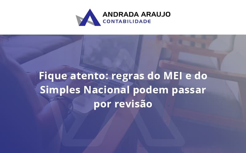 Fique Atento Regras Mei E Do Simples Nacional Podem Passar Por Revisao Andrada Araujo - Contabilidade em Januária - MG | Andrada Araujo Contabilidade